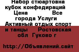 Набор стюартовна кубок конфедираций. › Цена ­ 22 300 - Все города Услуги » Активный отдых,спорт и танцы   . Ростовская обл.,Гуково г.